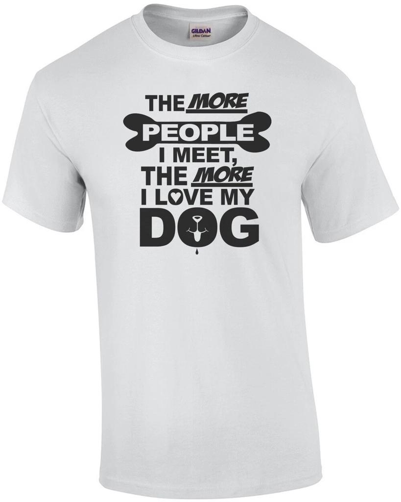 The More People I Meet The More I Love My Dog T-Shirt
