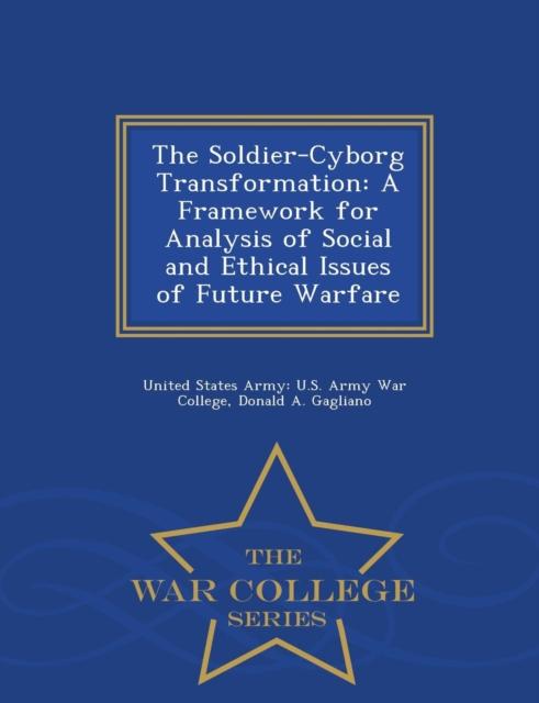 The The Soldier-Cyborg Transformation : A Framework for Analysis of Social and Ethical Issues of Future Warfare - War College Series Book