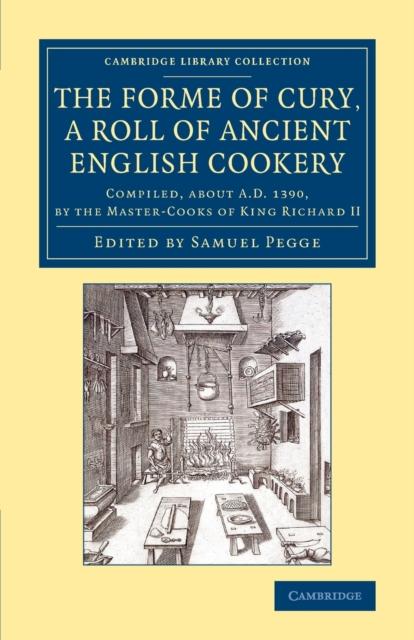 The The Forme of Cury a Roll of Ancient English Cookery : Compiled About AD 1390 by the Master-Cooks of King Richard II Book