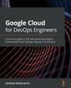Книга Google Cloud for DevOps Engineers : A Practical Guide To SRE and Achieving Google's Professional Cloud DevOps Engineer Certification
