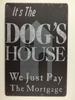 Its the dogs houseWe Just Pay The Mortgage Dog Lover Sign Animal Lover SignAluminum