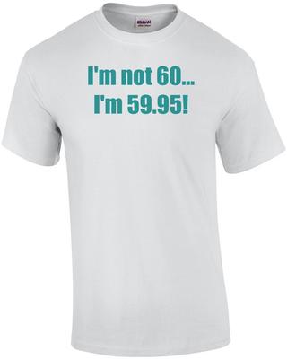 Мне не 60... Я 59,95! Футболка на 60-летие