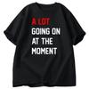 Men T-shirt A Lot Going On At The Moment Letter Print Tshirt Cotton Summer Oneck Oversized T-shirt Streetwear Fans Clothes