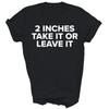 Cool 2 Inches Take It Or Leave It Unisex Shirt Gift