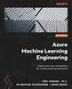 Книга Azure Machine Learning Engineering : Deploy, Fine-tune, and Optimize ML Models Using Microsoft Azure