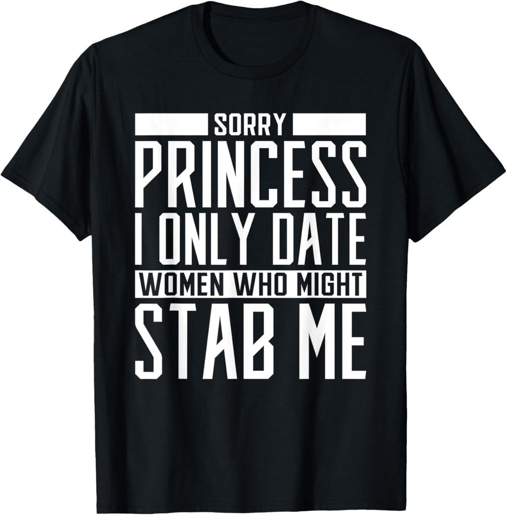 Mens Sorry Princess I only Date Women who Might Stab Me Funny T-Shirt