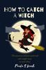 Книга How To Catch A Witch : The Mysteries Behind Witchcraft and Simple Ways To Catch Them.