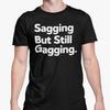 Sagging But Still Gagging T Shirt / Funny Rude Adult Humour T Shirt / Getting Old Horny Novelty Present Friend Banter For Her Gift