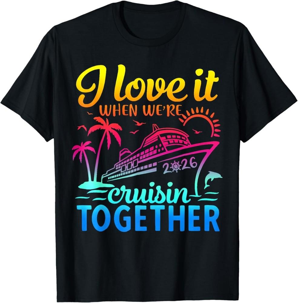 Family Cruise 2026 I Love It When We039re Cruisin039 Together TShirt unisex TShirt Unisex T-Shirt