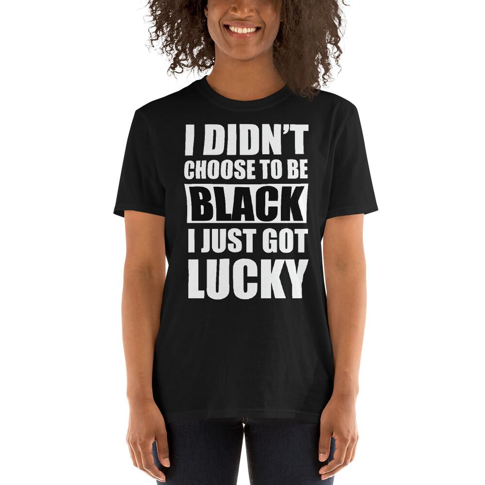 ShortSleeve I didn#039;t Choose To Be Black I Just Got Lucky TShirt Unisex T-Shirt