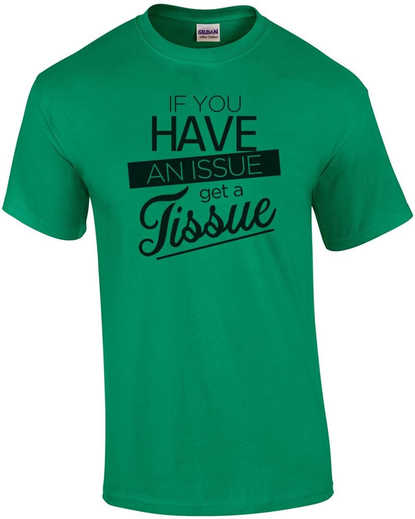 If you have an issue get a tissue - funny t-shirt