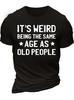 Unisexs Its Weird Being The Same Age As Old People Regular Fit Crew Neck Casual Cotton TShirt