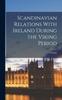 Книга Scandinavian Relations With Ireland During the Viking Period