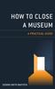 Книга How To Close a Museum : A Practical Guide