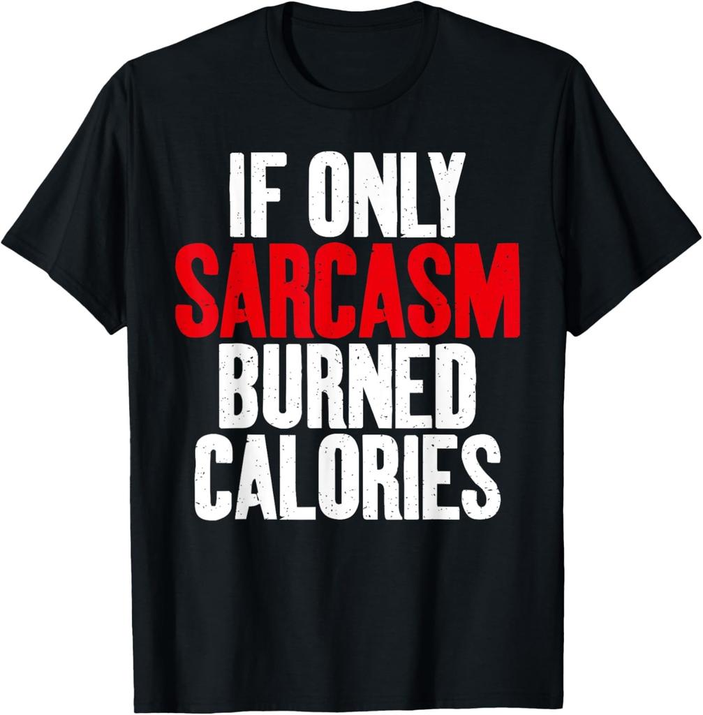 If only Sarcasm burned Calories Sarcastic T-Shirt