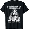 If The Government Says You Don T Need A Gun You Need A Gun Gift Unisex T-Shirt