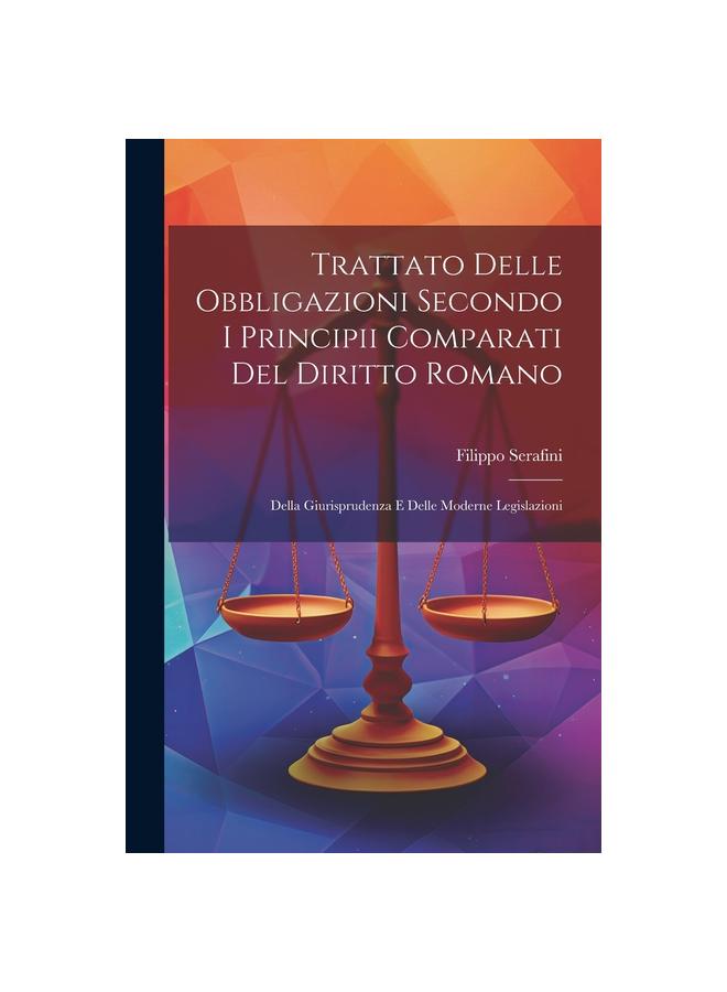 The Trattato Delle Obbligazioni Secondo I Principii Comparati Del Diritto Romano : Della Giurisprudenza E Delle Moderne Legislazioni Book