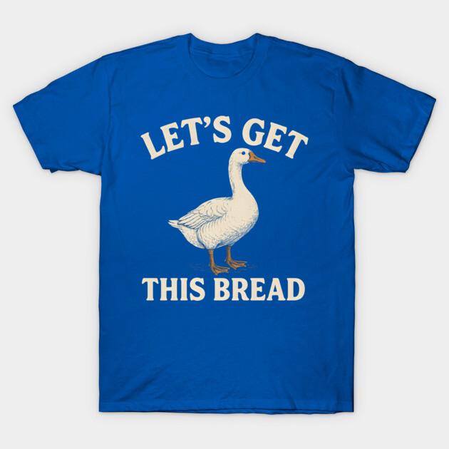 Asian Size Cotton Unisex Tshirt Print T-shirt Let’s Get This Bread Funny Goose Meme T-shirt No-Cut Print Regular Fit