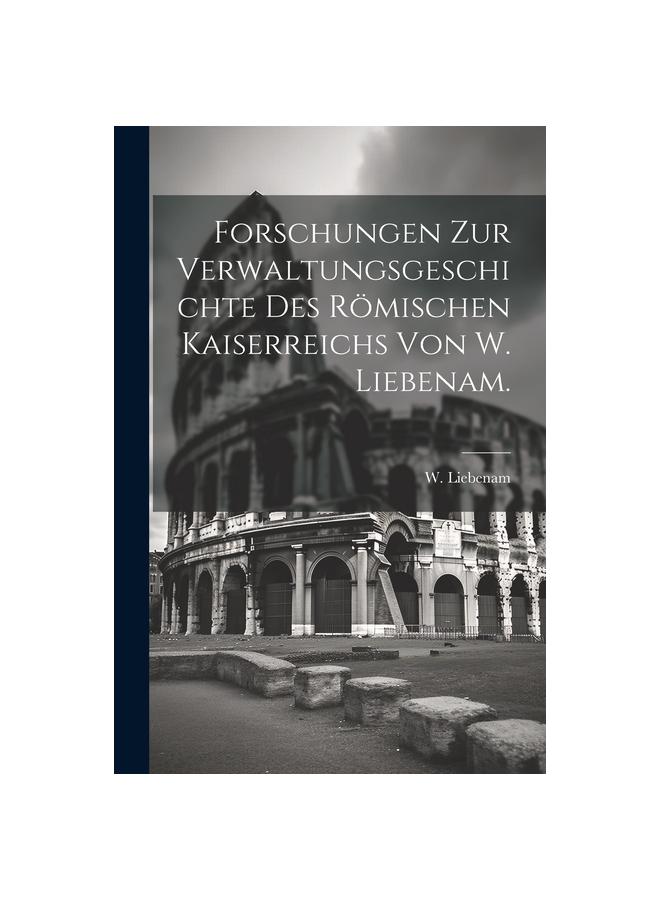 Книга Forschungen Zur Verwaltungsgeschichte Des Roemischen Kaiserreichs Von W. Liebenam.