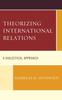 The Theorizing International Relations : A Dialectical Approach Book