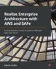 Книга Realize Enterprise Architecture with AWS and SAFe : A Comprehensive, Hands-on Guide To AWS with Agile and TOGAF