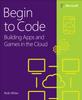 Книга Begin To Code : Building Apps and Games In the Cloud