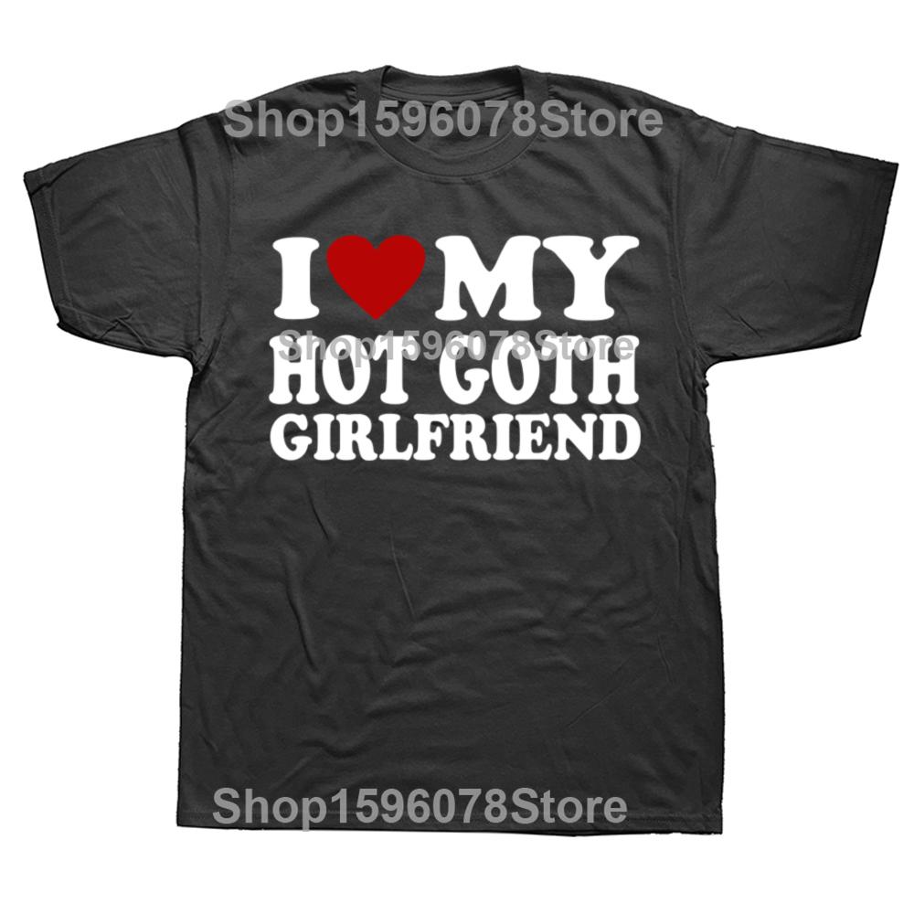 Funny I Love My Hot Goth Girlfriend GF Graphic T Shirts Men Cotton Humor Streetwear Tee Shirt Short Sleeve Unisex Loose Clothing