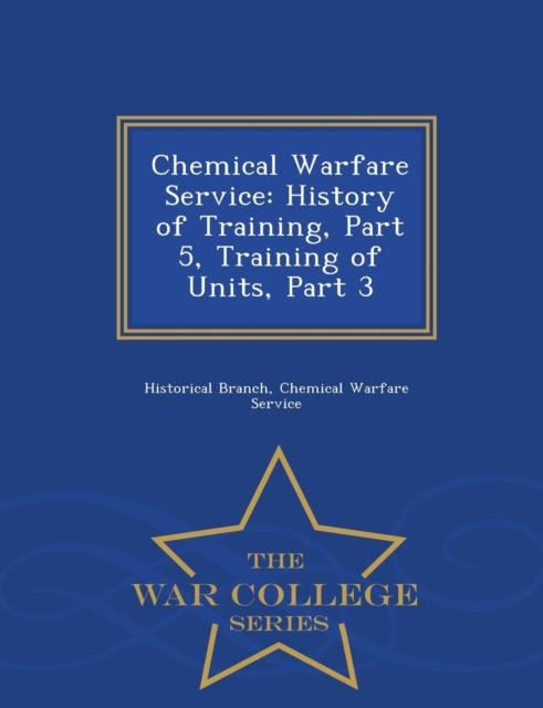 The Chemical Warfare Service : History of Training, Part 5, Training of Units, Part 3 - War College Series Book