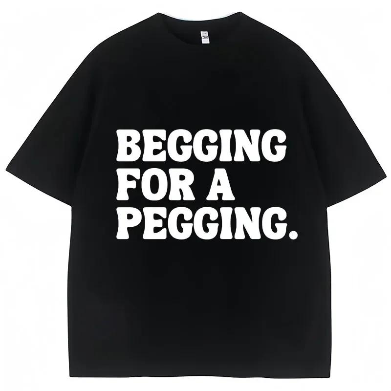 Begging for A Pegging Funny Letter Print Tshirt Spring Summer Soft T Shirts Casual Tshirt Streetwear Unisex