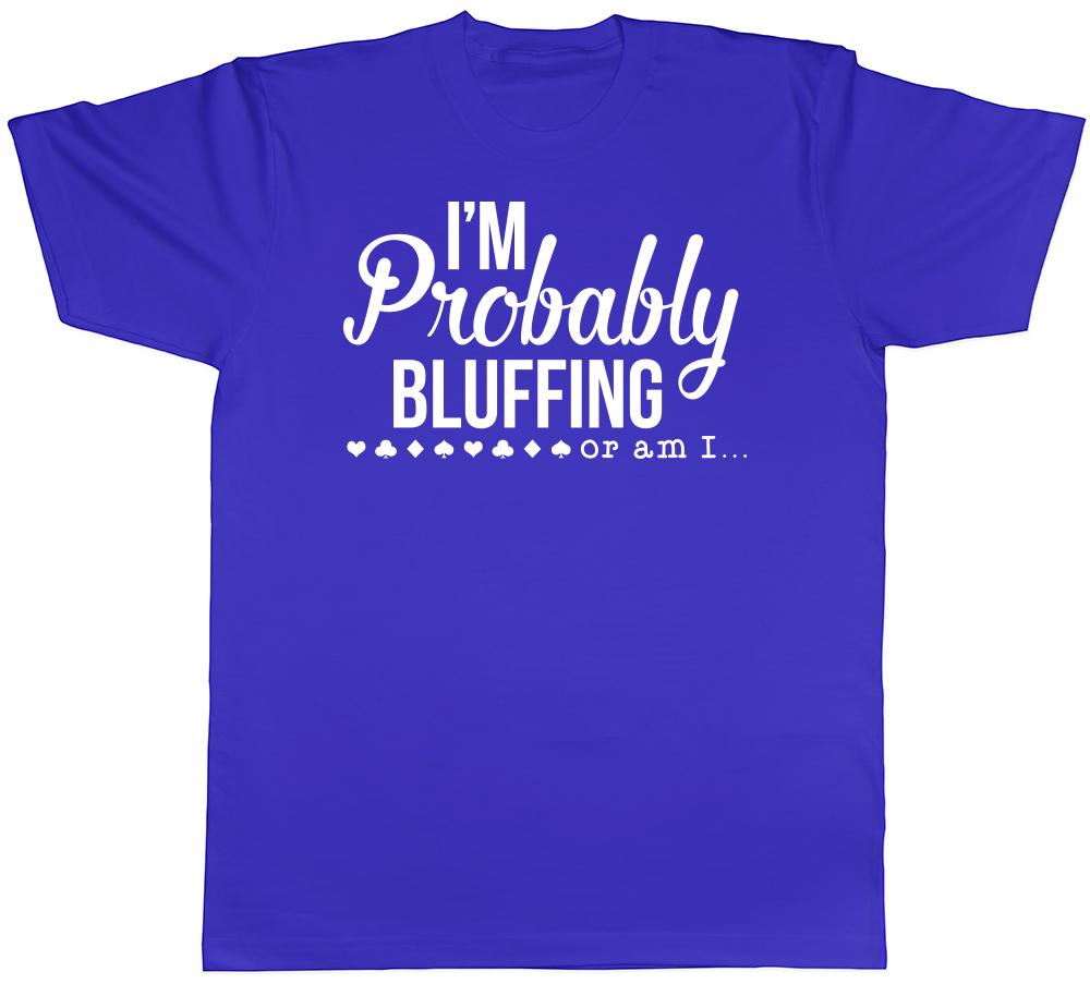 Im Probably Bluffing or am I Unisexs Unisexs Ladies TShirt Tee