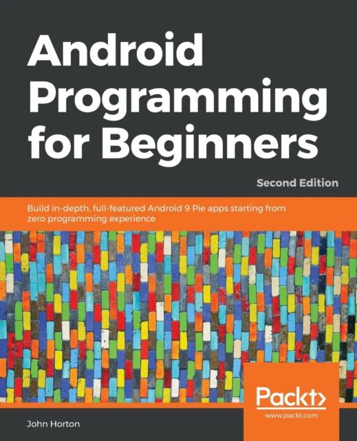 Книга Android Programming for Beginners : Build In-depth, Full-featured Android 9 Pie Apps Starting from Zero Programming Experience, 2nd Edition
