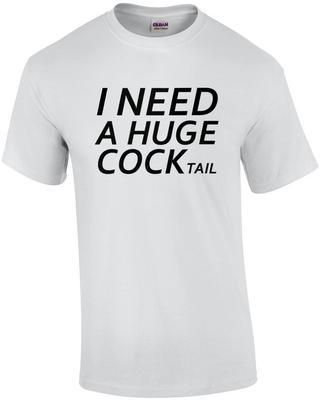 I Need a Huge Cocktail - Funny Sexual Drinking Ladies T-shirt