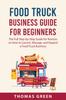 Книга Food Truck Business Guide For Beginners : The Full Step-by-Step Guide for Novices On How To Launch, Manage, and Expand a Food Truck Business