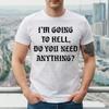 I'M GOING TO HELL DO YOU NEED | FUNNY | NOVELTY | JOKE | MEN'S T-shirt TEE TOP