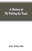 The A History of Fly Fishing for Trout Book