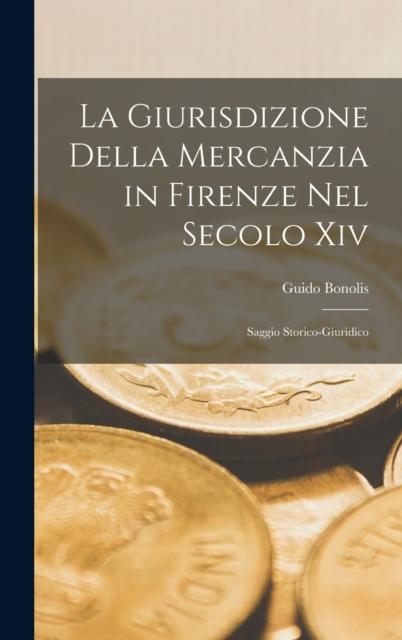 The La Giurisdizione Della Mercanzia In Firenze Nel Secolo Xiv : Saggio Storico-Giuridico Book