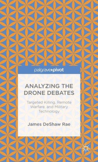 The Analyzing the Drone Debates: Targeted Killing, Remote Warfare, and Military Technology Book