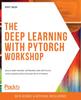 Книга The Deep Learning with PyTorch Workshop : Build Deep Neural Networks and Artificial Intelligence Applications with PyTorch