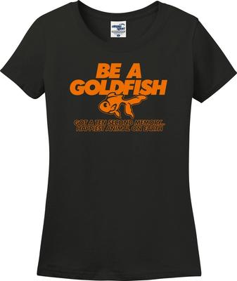 Be A Goldfish Got A Ten Second Memory Happiest Missy Fit Ladies T-Shirt (S-3X)