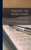 Книга Writing the Short-Story : A Practical Handbook On the Rise, Structure, Writing, and Sale of the Modern Short-Story