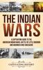 Книга The Indian Wars : A Captivating Guide To the American Indian Wars, Battle of Little Bighorn and Wounded Knee Massacre