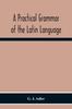 Книга A Practical Grammar Of The Latin Language With Perpetual Exercises In Speaking And Writing For Use Of Schools, Colleges, And Private Learners