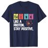 Think Like A Proton Stay Positive Printing Funny Science T Shirt Women Unisex Tops T Shirt Design High Quality T Shirt Oversized