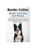 Книга Border Collies. Border Collie Dog Care Manual. Border Collie Temperament, Pros and Cons, Health, Care, Training, Costs and Medical Concerns.