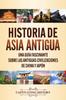 Книга Historia De Asia Antigua : Una Guia Fascinante Sobre Las Antiguas Civilizaciones De China Y Japon