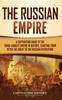 Книга The Russian Empire : A Captivating Guide To the Third-Largest Empire In History, Starting from Peter the Great To the Russian Revolution