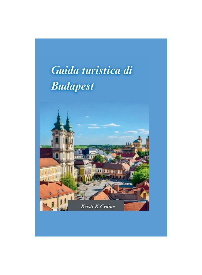 Книга Guida Di Viaggio Budapest 2024 : La Guida Definitiva Per Esplorare La Ricca Storia E I Tesori Nascosti Dell'affascinante Capitale Ungherese