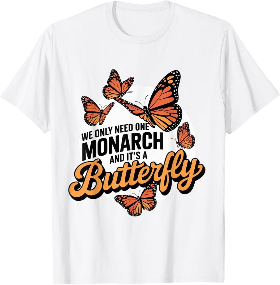 Funny We Only Need One Monarch And It’s A Butterfly TShirt Unisex T-Shirt
