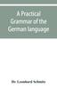 Книга A Practical Grammar of the German Language : with a Sketch of the Historical Development of the Language and Its Principal Dialects