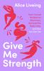 The Give Me Strength : How I Turned My Back On Restriction, Nurtured the Body I Love, and How You Can Too Book